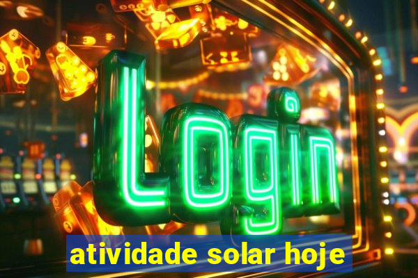 atividade solar hoje