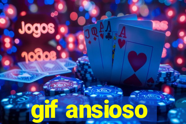 gif ansioso