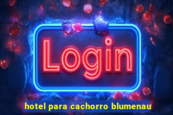 hotel para cachorro blumenau