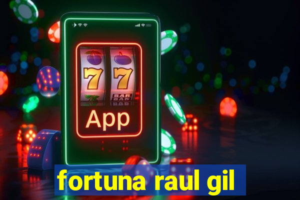 fortuna raul gil