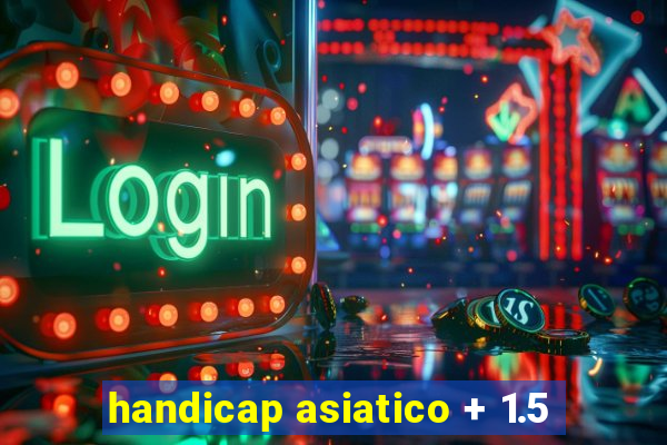 handicap asiatico + 1.5