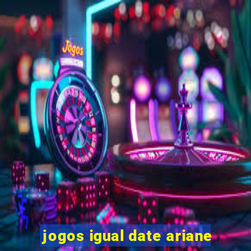 jogos igual date ariane