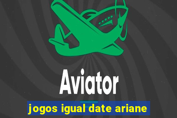 jogos igual date ariane