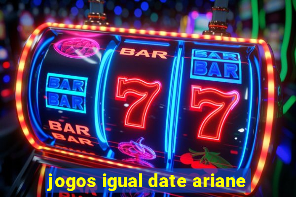 jogos igual date ariane