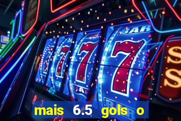 mais 6.5 gols o que significa