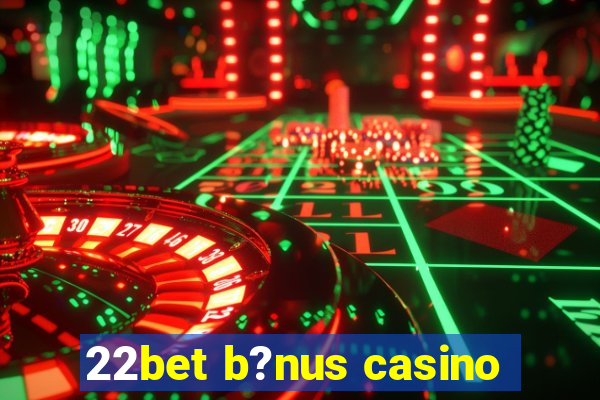 22bet b?nus casino