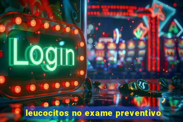 leucocitos no exame preventivo