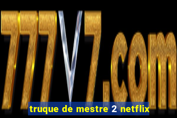 truque de mestre 2 netflix