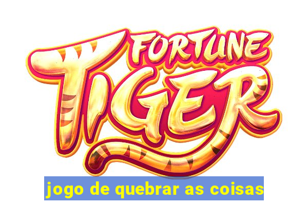 jogo de quebrar as coisas