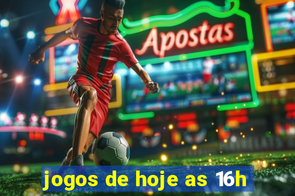 jogos de hoje as 16h