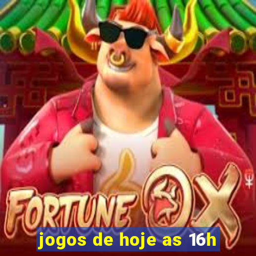 jogos de hoje as 16h