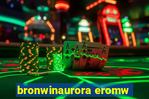 bronwinaurora eromw