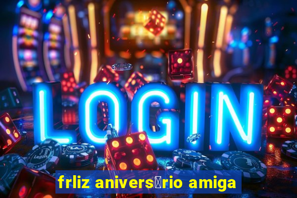 frliz anivers谩rio amiga