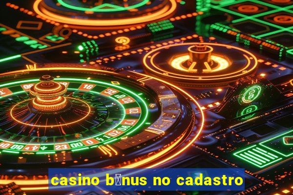 casino b么nus no cadastro