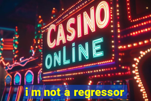 i m not a regressor