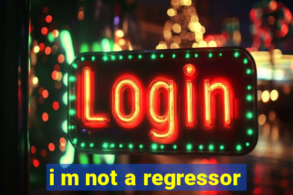 i m not a regressor