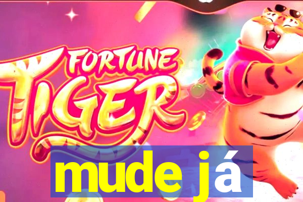 mude já