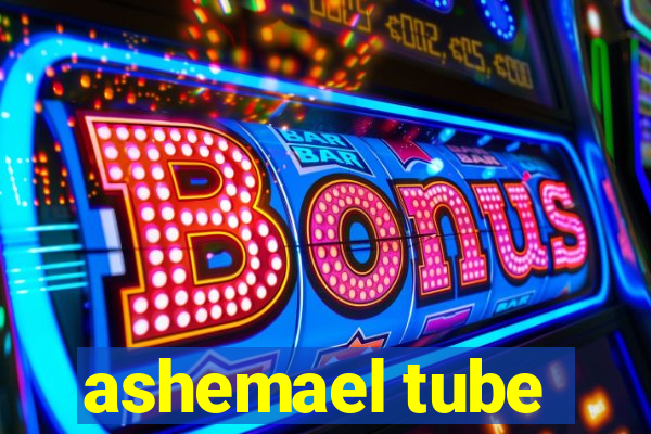 ashemael tube