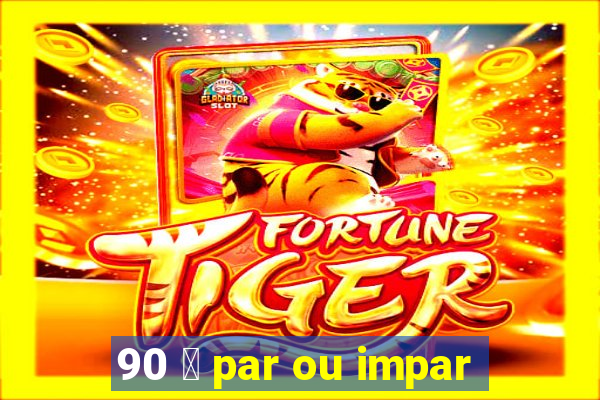 90 茅 par ou impar