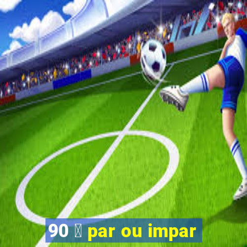 90 茅 par ou impar