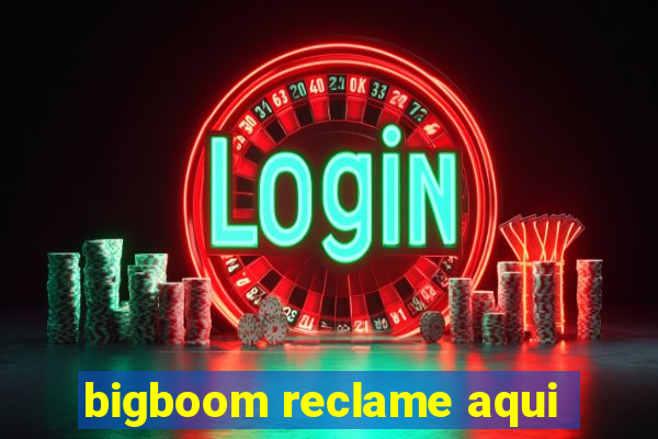 bigboom reclame aqui