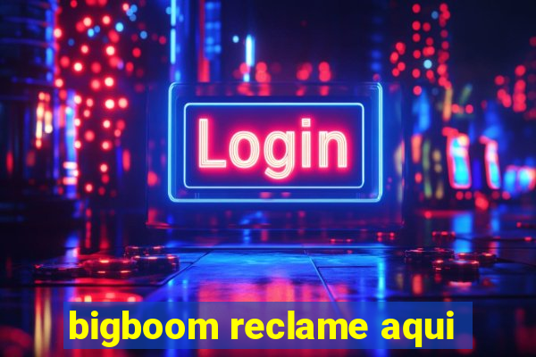 bigboom reclame aqui