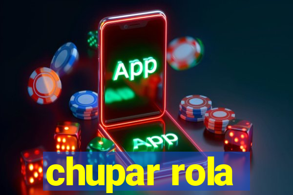 chupar rola