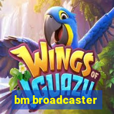 bm broadcaster