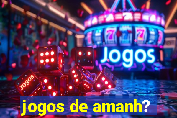 jogos de amanh?