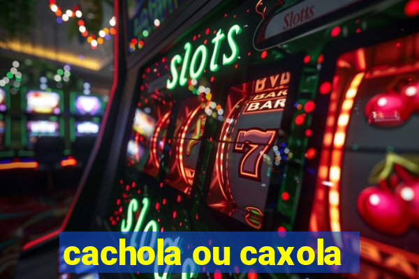 cachola ou caxola