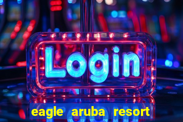 eagle aruba resort and casino