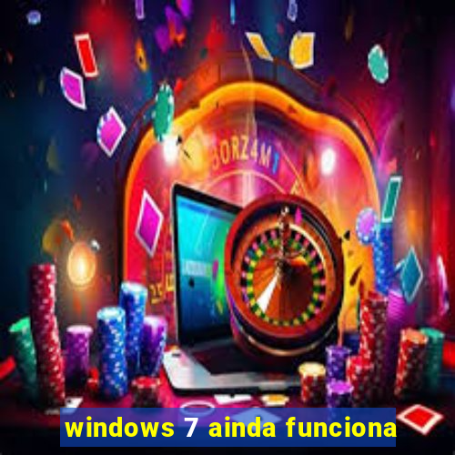 windows 7 ainda funciona