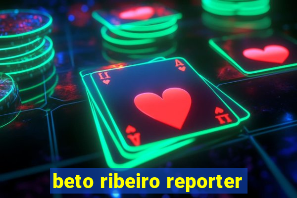 beto ribeiro reporter