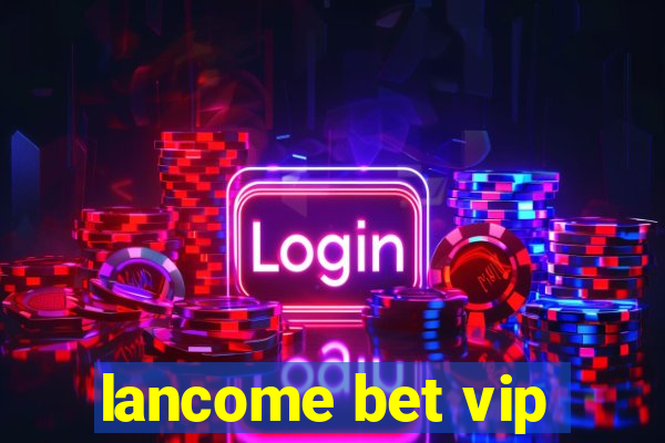 lancome bet vip