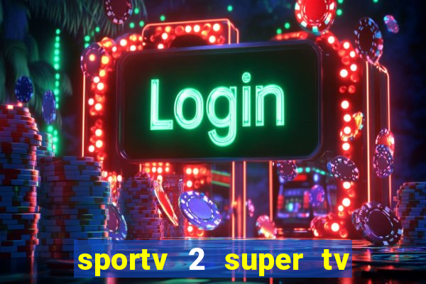 sportv 2 super tv ao vivo