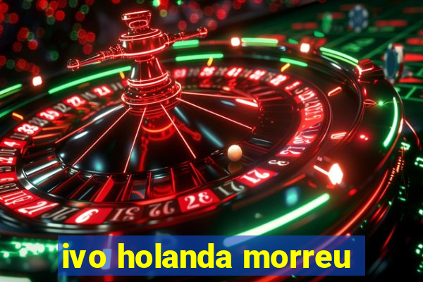 ivo holanda morreu