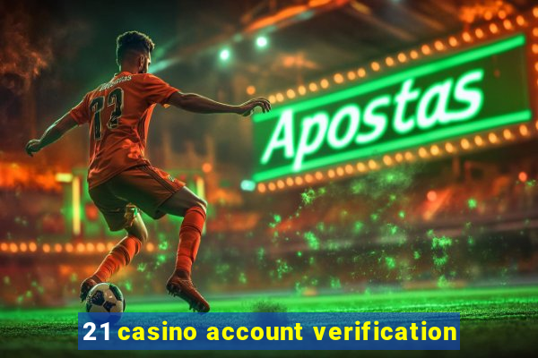 21 casino account verification