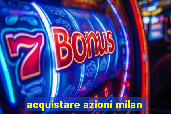 acquistare azioni milan