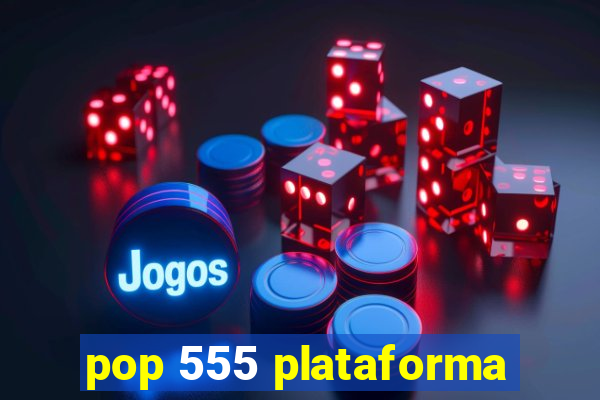 pop 555 plataforma