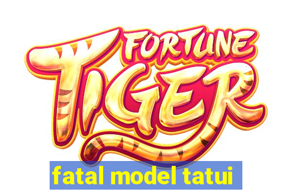 fatal model tatui