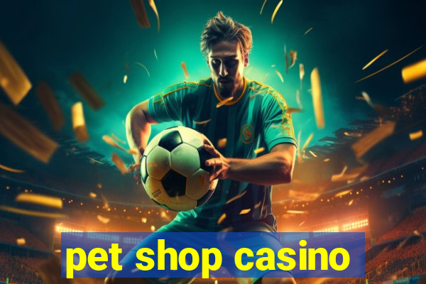 pet shop casino