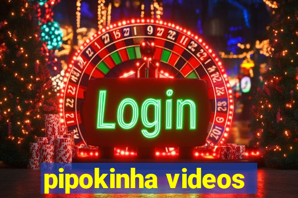 pipokinha videos