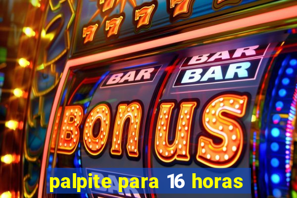 palpite para 16 horas