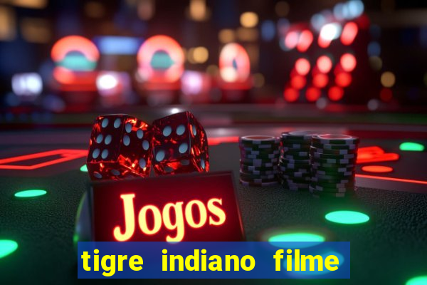 tigre indiano filme indiano tigre e drago