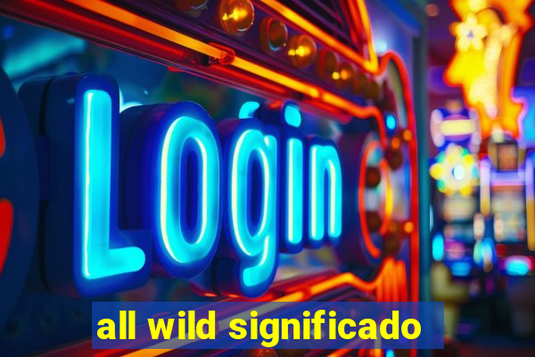 all wild significado