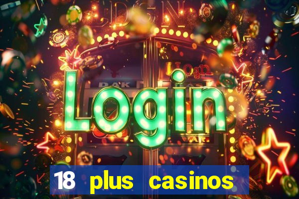 18 plus casinos near me