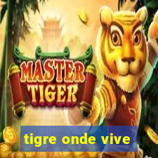 tigre onde vive