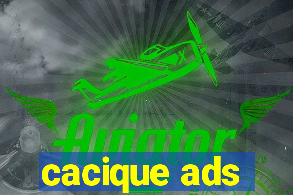 cacique ads