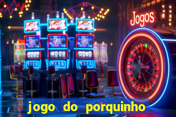 jogo do porquinho de ganhar dinheiro