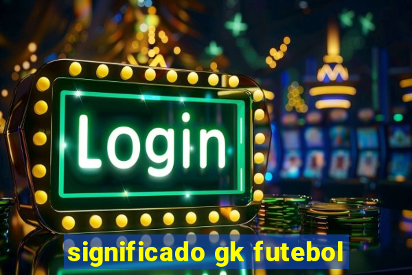 significado gk futebol